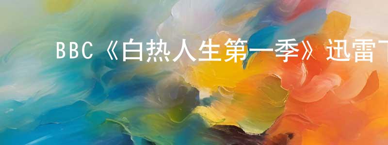 ﻿邓红妹发布﻿BBC《白热人生第一季》迅雷下载/在线观看/百度云-都市/情感-美剧天堂